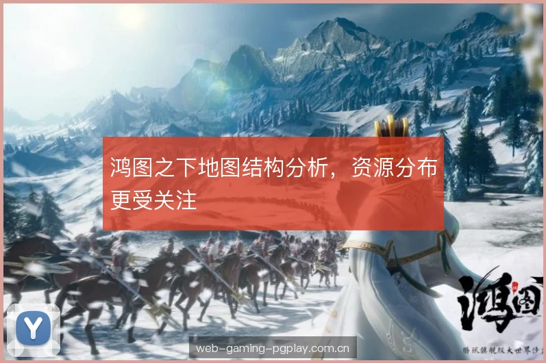 鸿图之下地图结构分析,资源分布更受关注 鸿图之下地图结构分析,资源分布更受关注
