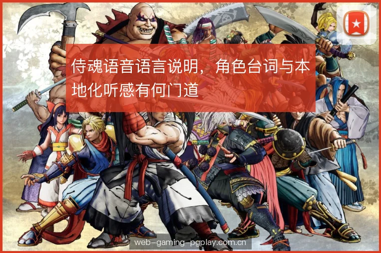 侍魂语音语言说明,角色台词与本地化听感有何门道 侍魂语音语言说明,角色台词与本地化听感有何门道